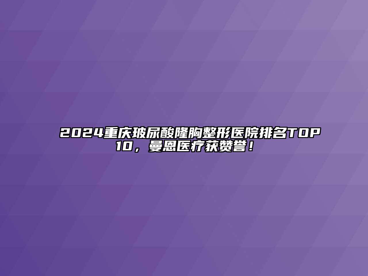 2024重庆玻尿酸隆胸整形医院排名TOP10，曼恩医疗获赞誉！