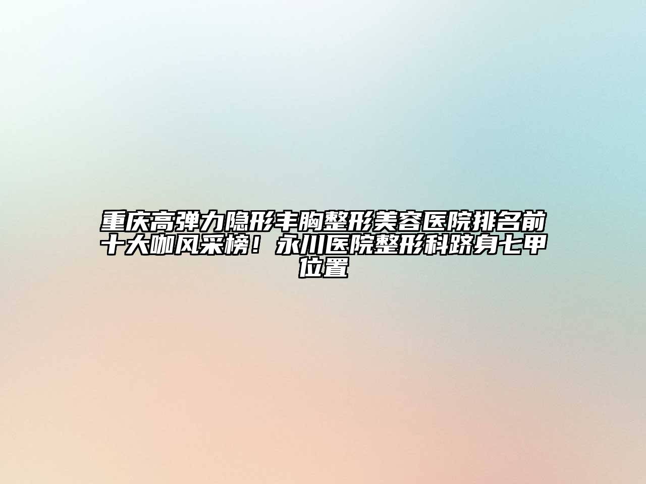 重庆高弹力隐形丰胸江南广告
排名前十大咖风采榜！永川医院整形科跻身七甲位置