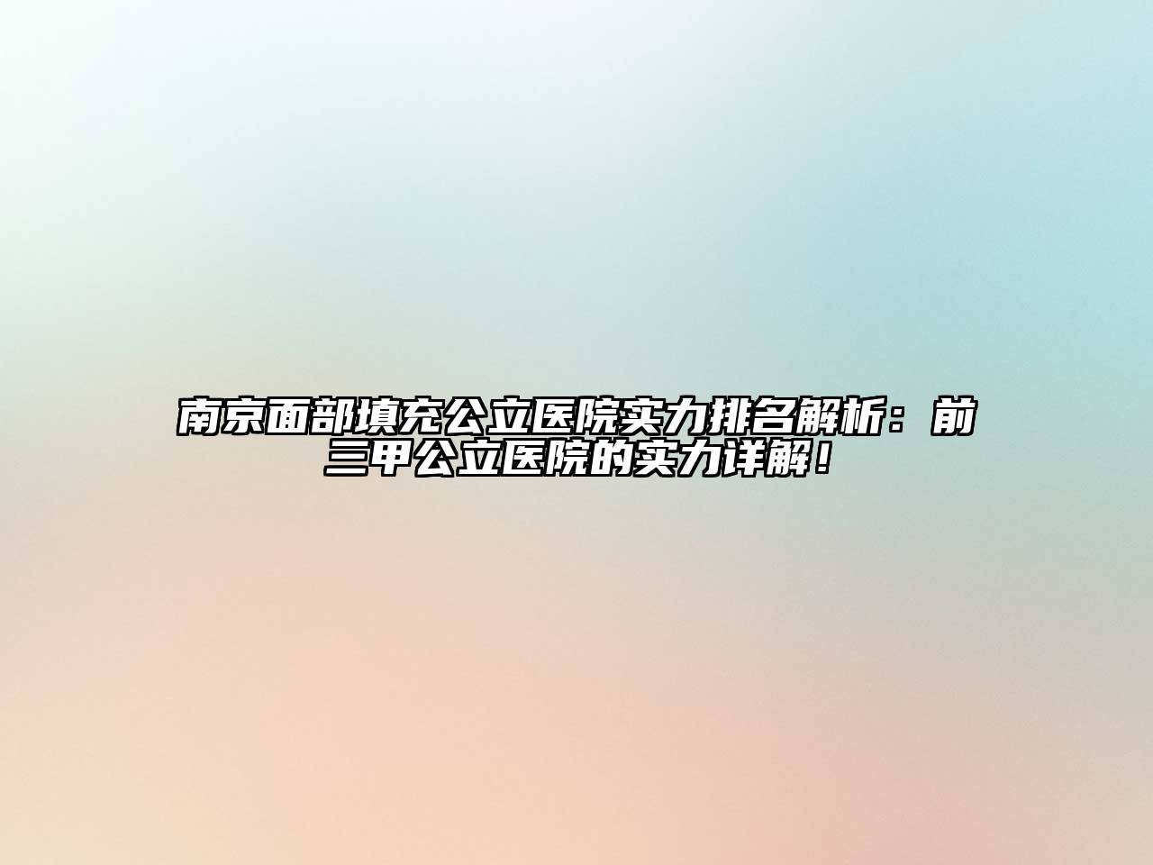 南京面部填充公立医院实力排名解析：前三甲公立医院的实力详解！