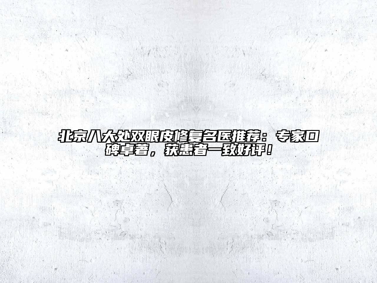 北京八大处双眼皮修复名医推荐：专家口碑卓著，获患者一致好评！