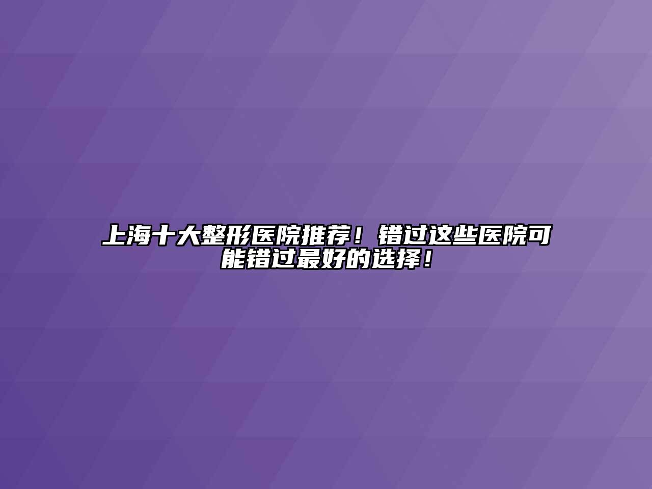 上海十大整形医院推荐！错过这些医院可能错过最好的选择！