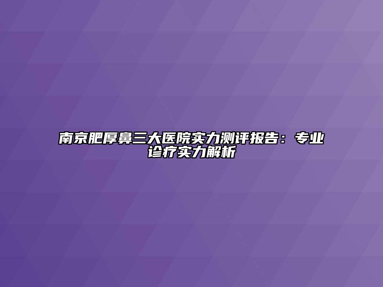 南京肥厚鼻三大医院实力测评报告：专业诊疗实力解析