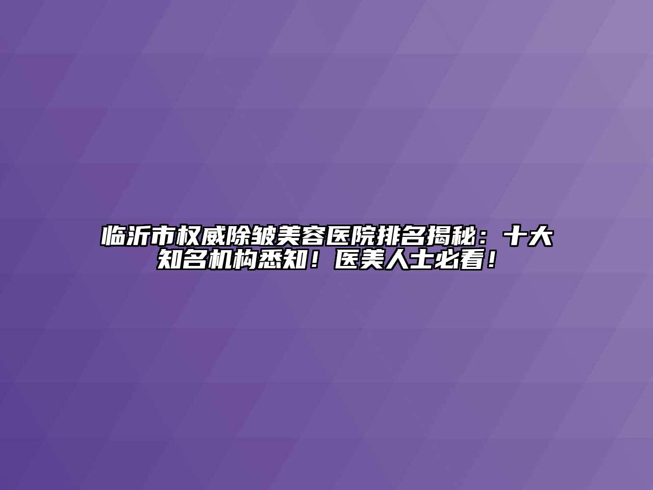 临沂市权威除皱江南app官方下载苹果版
医院排名揭秘：十大知名机构悉知！医美人士必看！