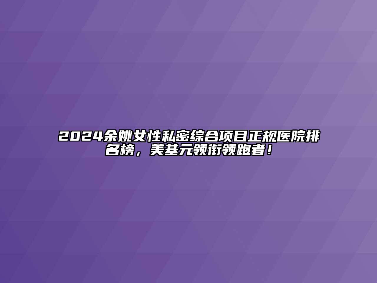 2024余姚女性私密综合项目正规医院排名榜，美基元领衔领跑者！