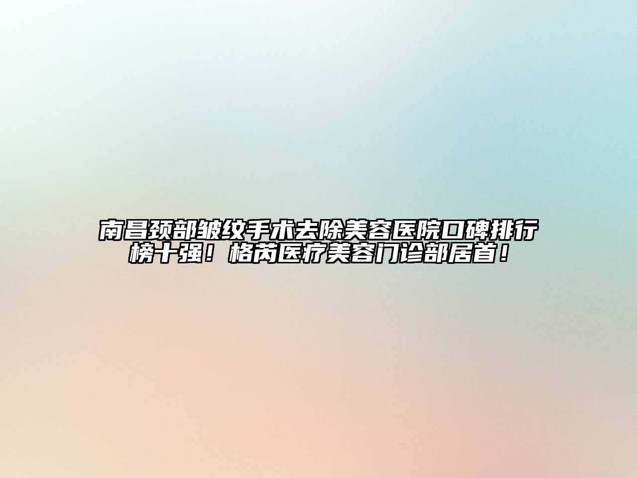 南昌颈部皱纹手术去除江南app官方下载苹果版
医院口碑排行榜十强！格芮医疗江南app官方下载苹果版
门诊部居首！