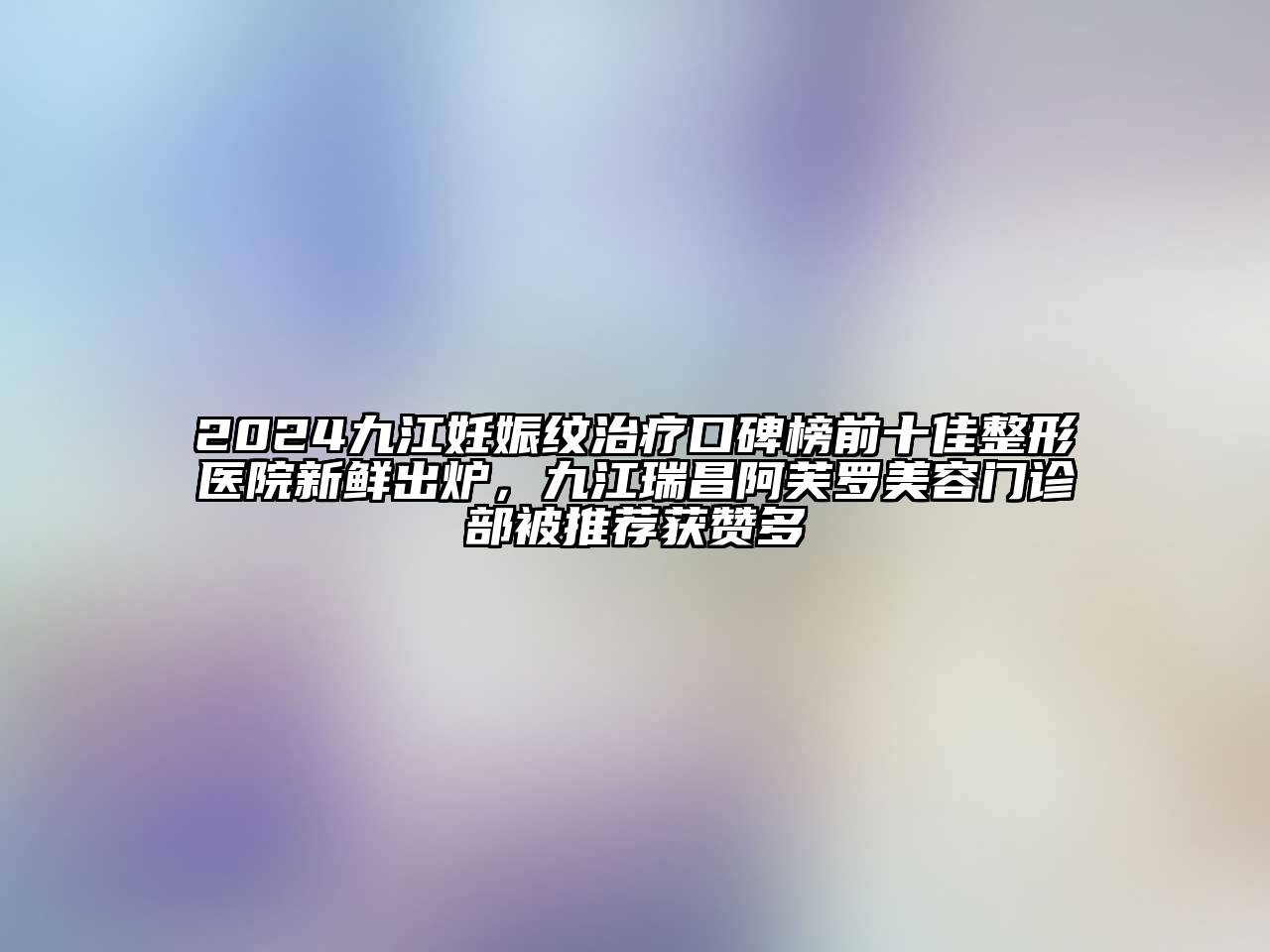 2024九江妊娠纹治疗口碑榜前十佳整形医院新鲜出炉，九江瑞昌阿芙罗江南app官方下载苹果版
门诊部被推荐获赞多