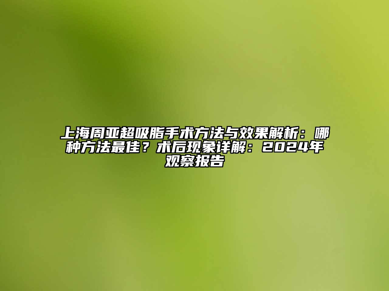 上海周亚超吸脂手术方法与效果解析：哪种方法最佳？术后现象详解：2024年观察报告