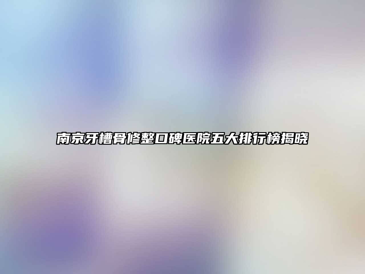 南京牙槽骨修整口碑医院五大排行榜揭晓