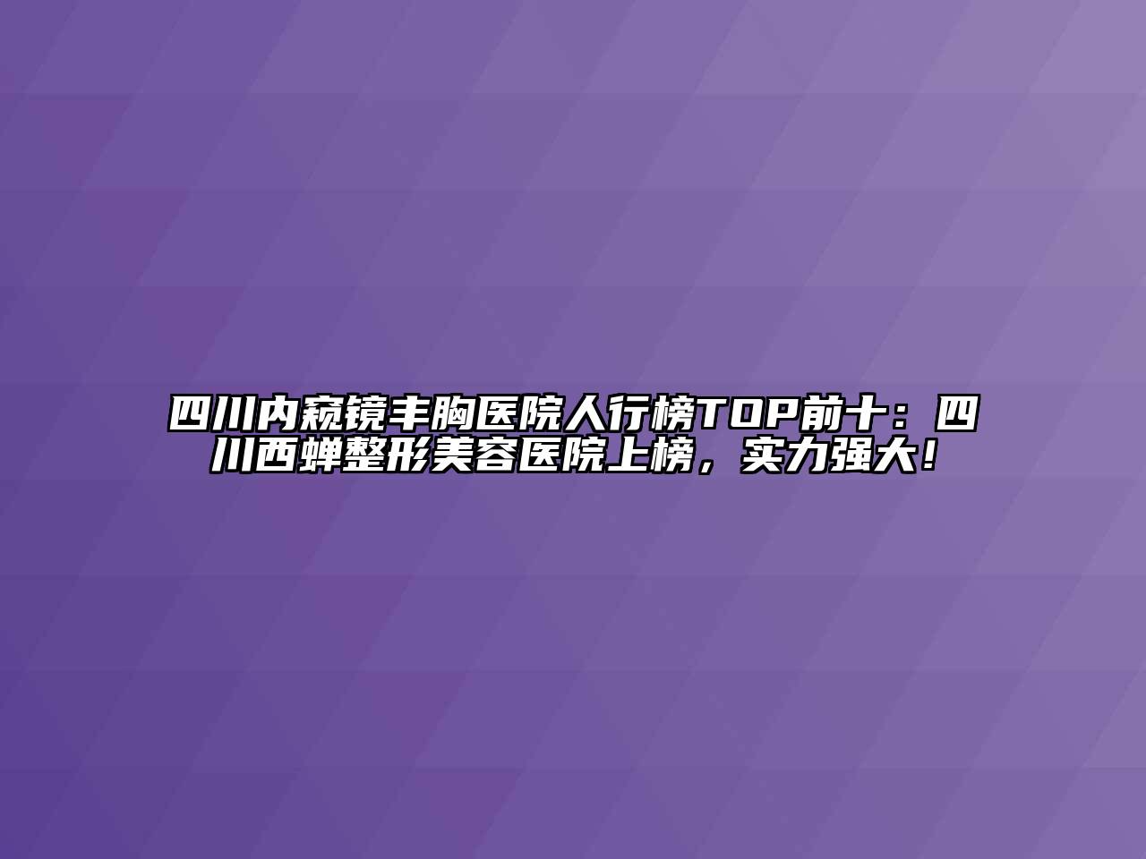 四川内窥镜丰胸医院人行榜TOP前十：四川西蝉江南广告
上榜，实力强大！