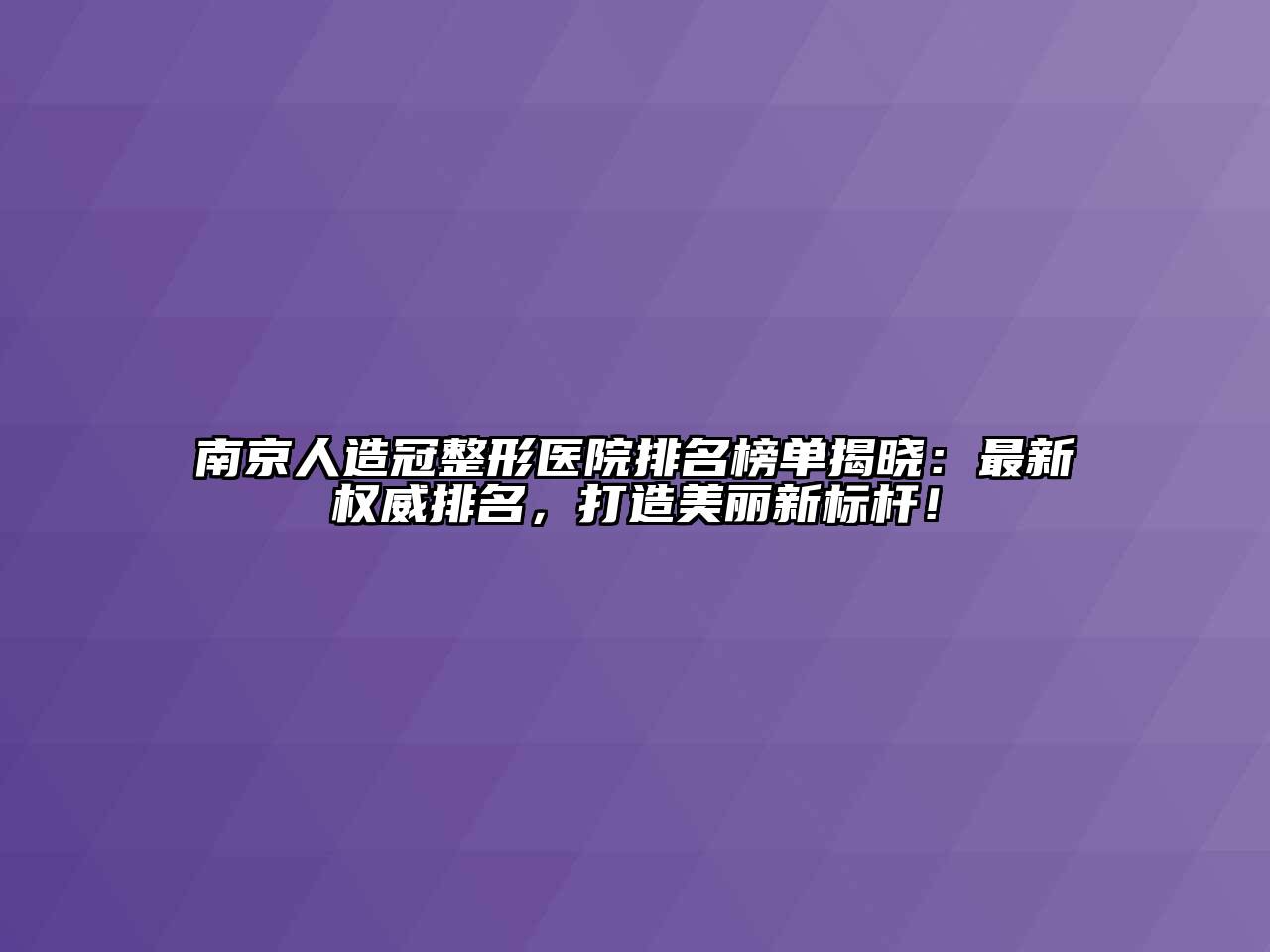 南京人造冠整形医院排名榜单揭晓：最新权威排名，打造美丽新标杆！