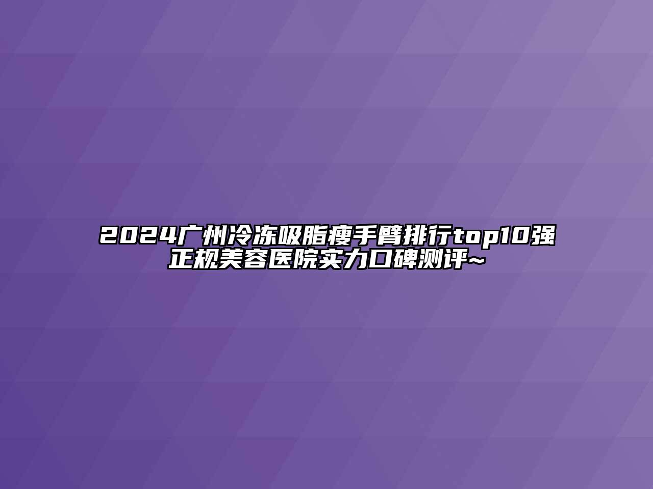 2024广州冷冻吸脂瘦手臂排行top10强正规江南app官方下载苹果版
医院实力口碑测评~