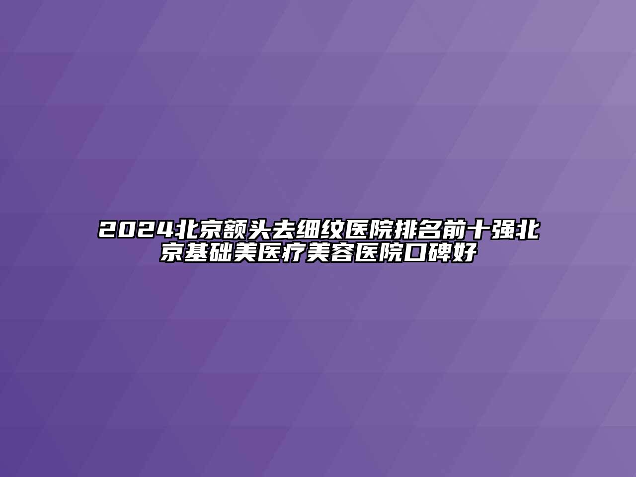 2024北京额头去细纹医院排名前十强北京基础美医疗江南app官方下载苹果版
医院口碑好