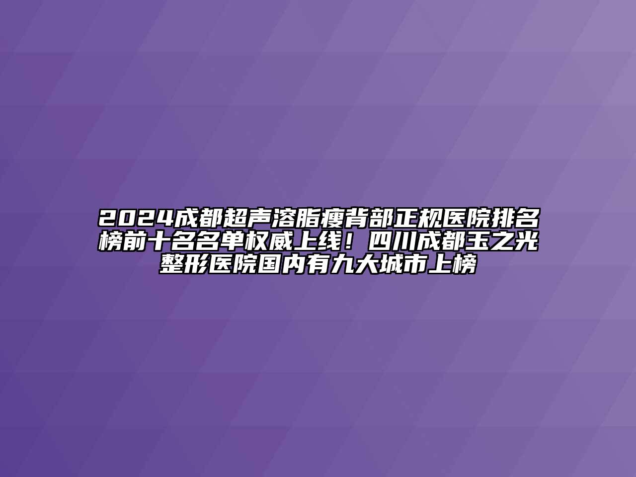 2024成都超声溶脂瘦背部正规医院排名榜前十名名单权威上线！四川成都玉之光整形医院国内有九大城市上榜