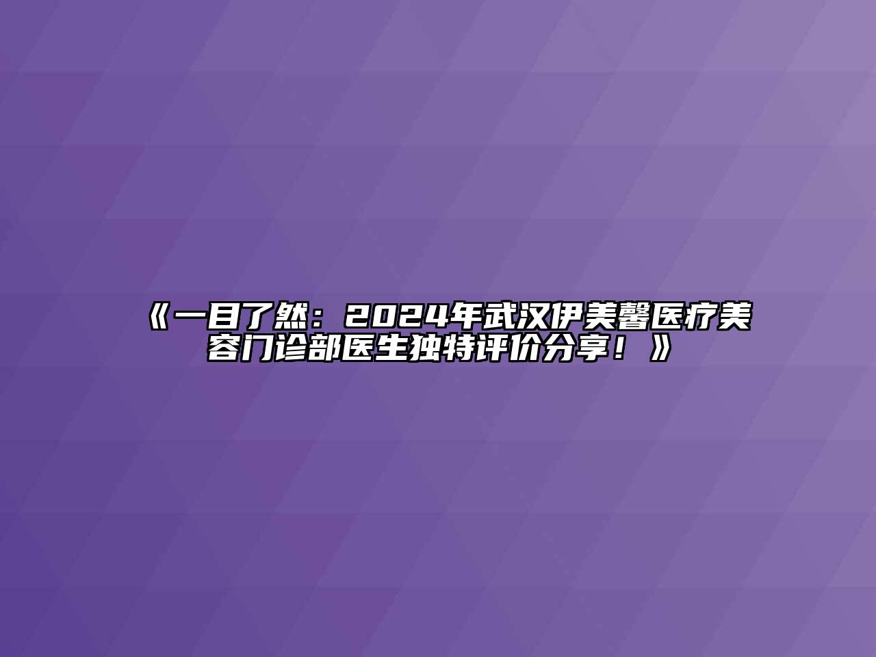 一目了然：2024年武汉伊美馨医疗江南app官方下载苹果版
门诊部医生独特评价分享！