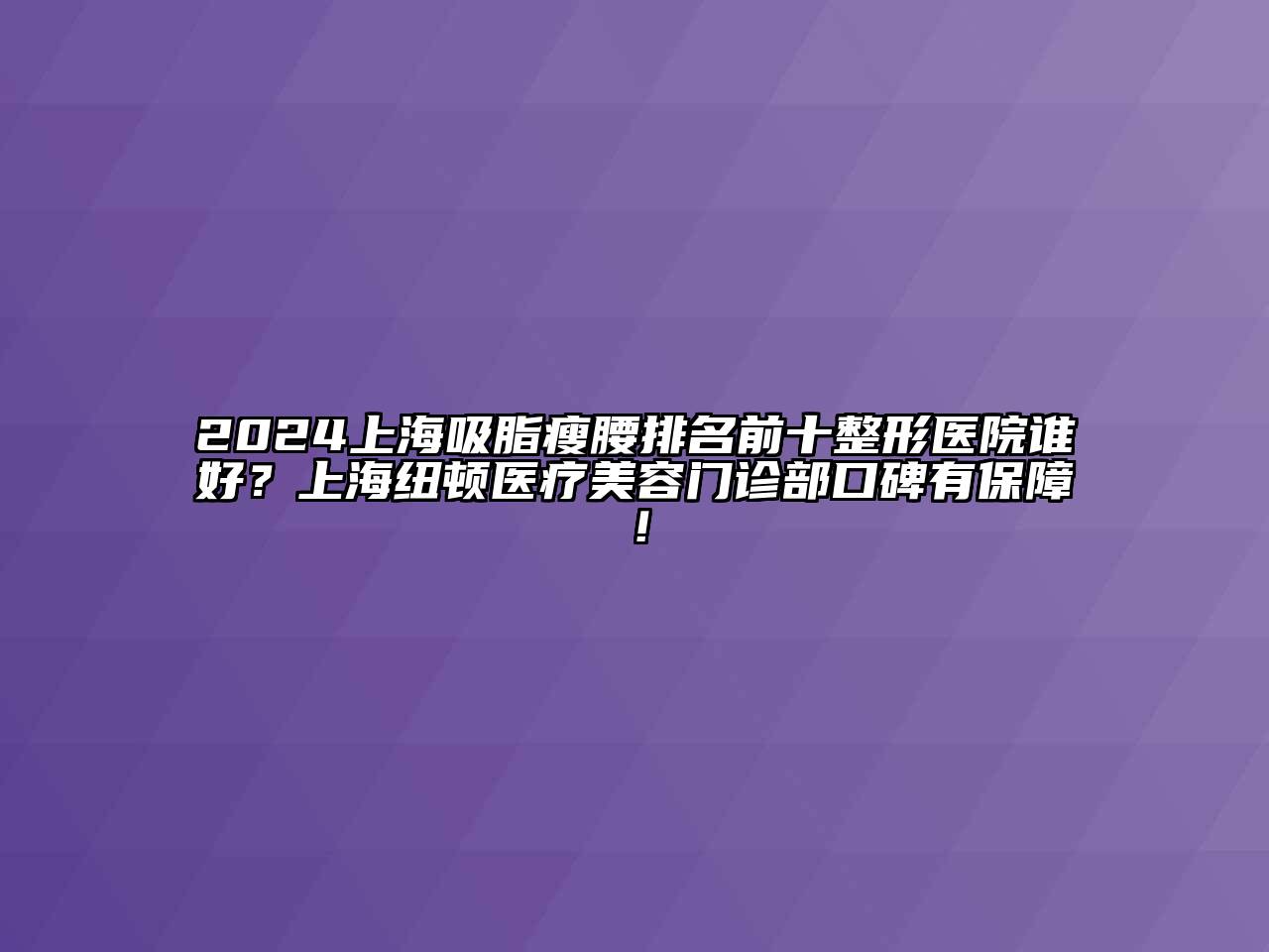 2024上海吸脂瘦腰排名前十整形医院谁好？上海纽顿医疗江南app官方下载苹果版
门诊部口碑有保障！