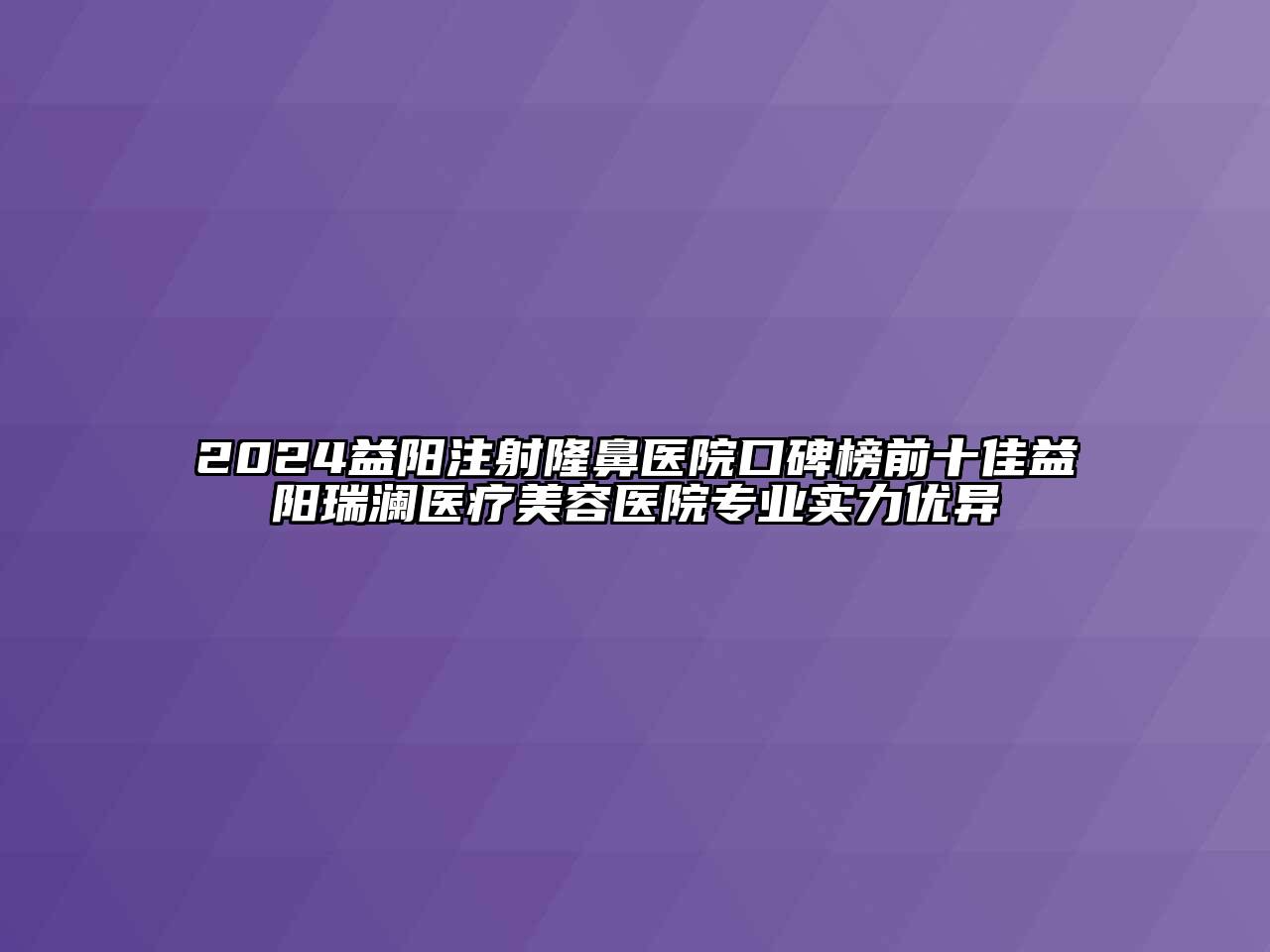 2024益阳注射隆鼻医院口碑榜前十佳益阳瑞澜医疗江南app官方下载苹果版
医院专业实力优异