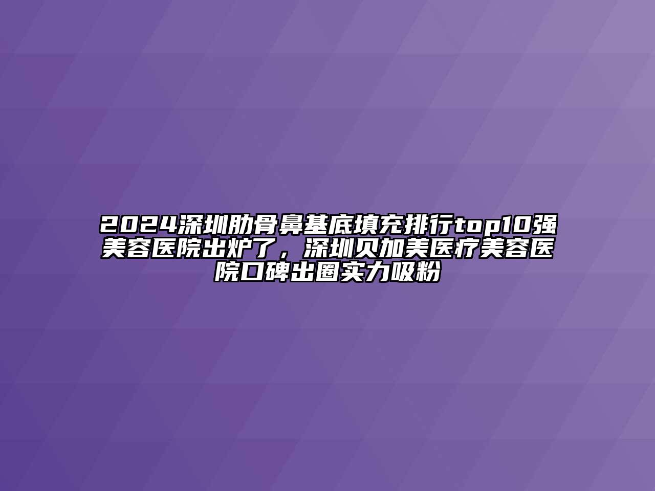 2024深圳肋骨鼻基底填充排行top10强江南app官方下载苹果版
医院出炉了，深圳贝加美医疗江南app官方下载苹果版
医院口碑出圈实力吸粉