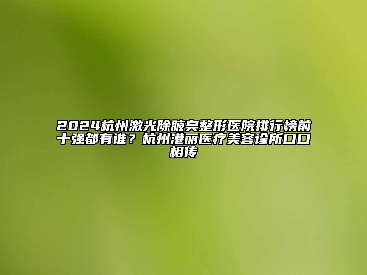 2024杭州激光除腋臭整形医院排行榜前十强都有谁？杭州港丽医疗江南app官方下载苹果版
诊所口口相传