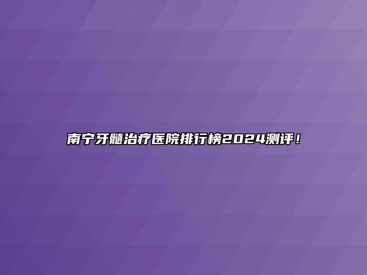 南宁牙髓治疗医院排行榜2024测评！