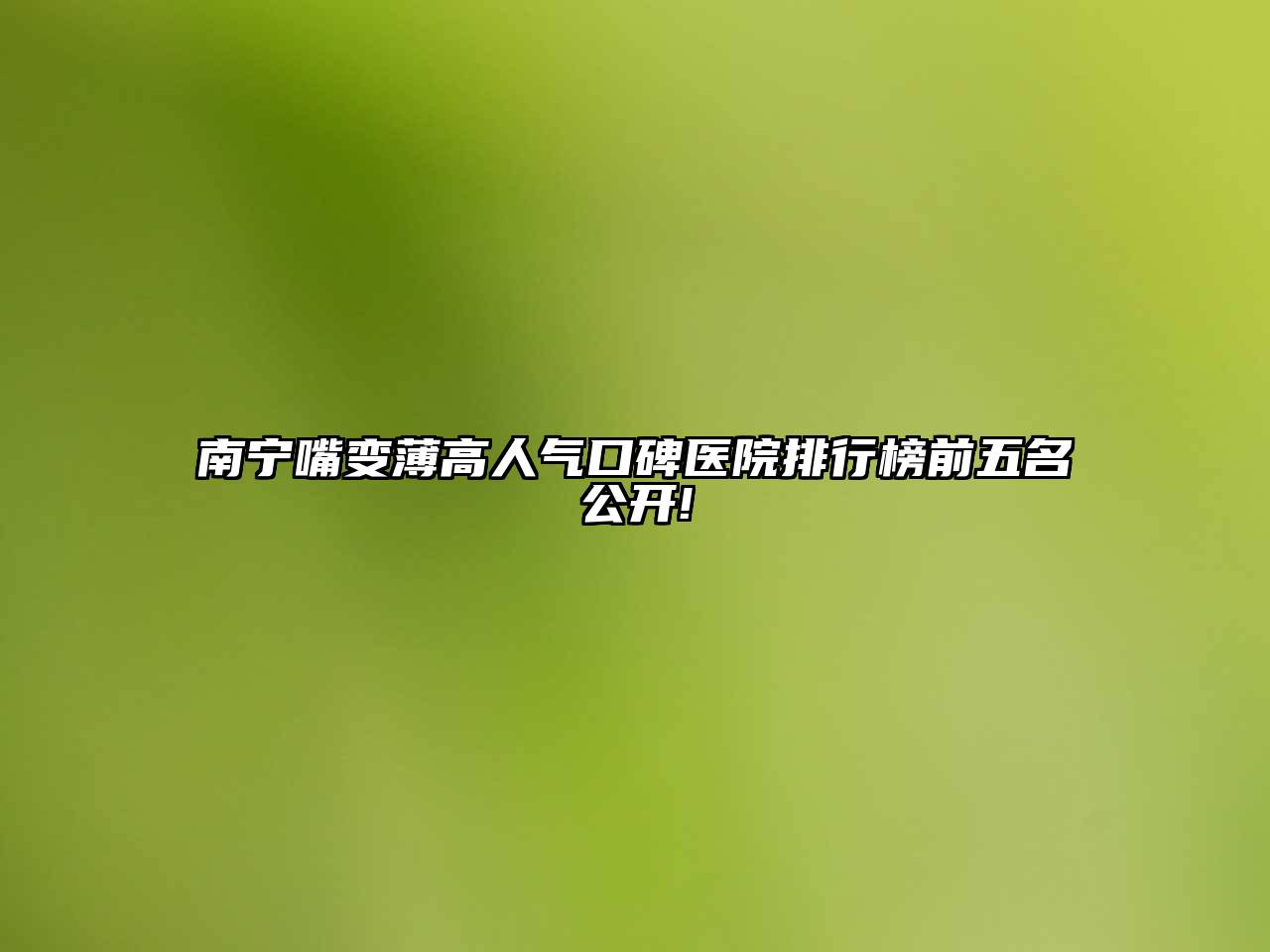 南宁嘴变薄高人气口碑医院排行榜前五名公开!