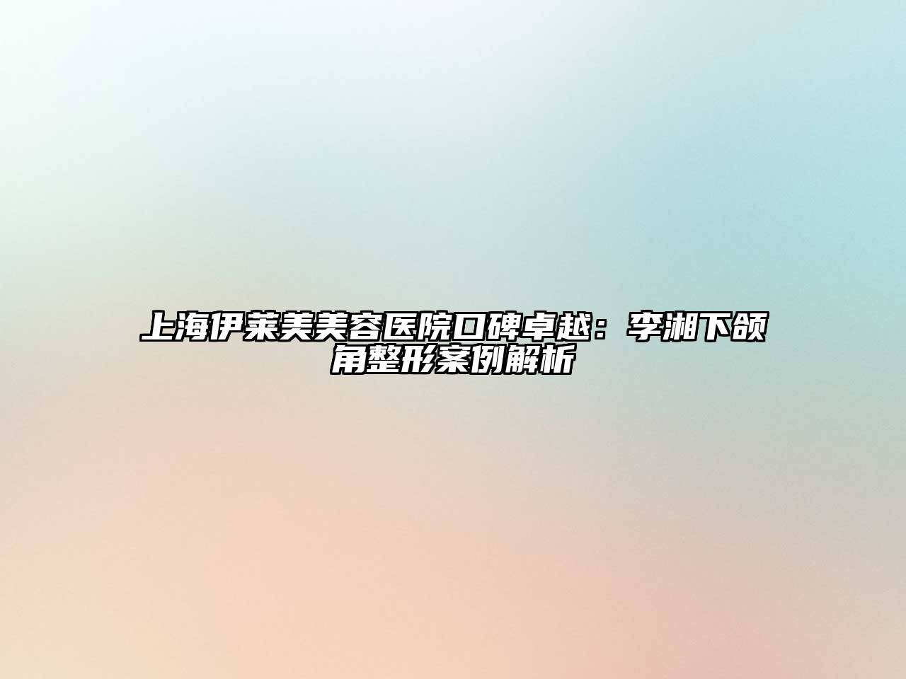 上海伊莱美江南app官方下载苹果版
医院口碑卓越：李湘下颌角整形案例解析