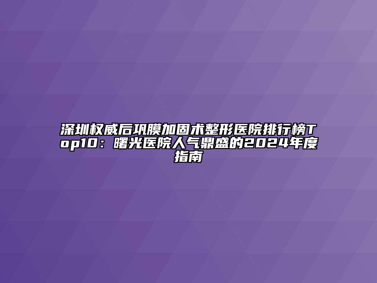 深圳权威后巩膜加固术整形医院排行榜Top10：曙光医院人气鼎盛的2024年度指南