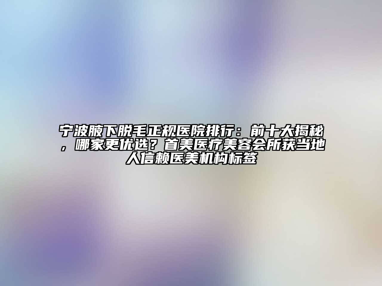 宁波腋下脱毛正规医院排行：前十大揭秘，哪家更优选？首美医疗江南app官方下载苹果版
会所获当地人信赖医美机构标签