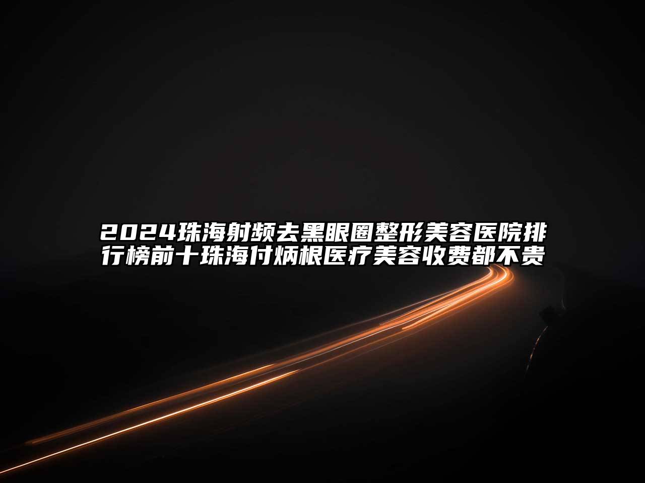 2024珠海射频去黑眼圈江南广告
排行榜前十珠海付炳根医疗江南app官方下载苹果版
收费都不贵