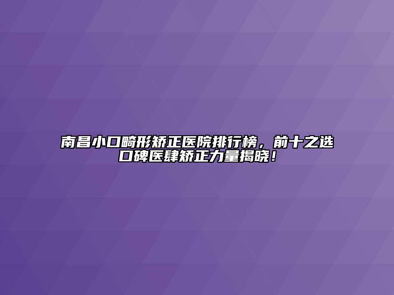 南昌小口畸形矫正医院排行榜，前十之选口碑医肆矫正力量揭晓！