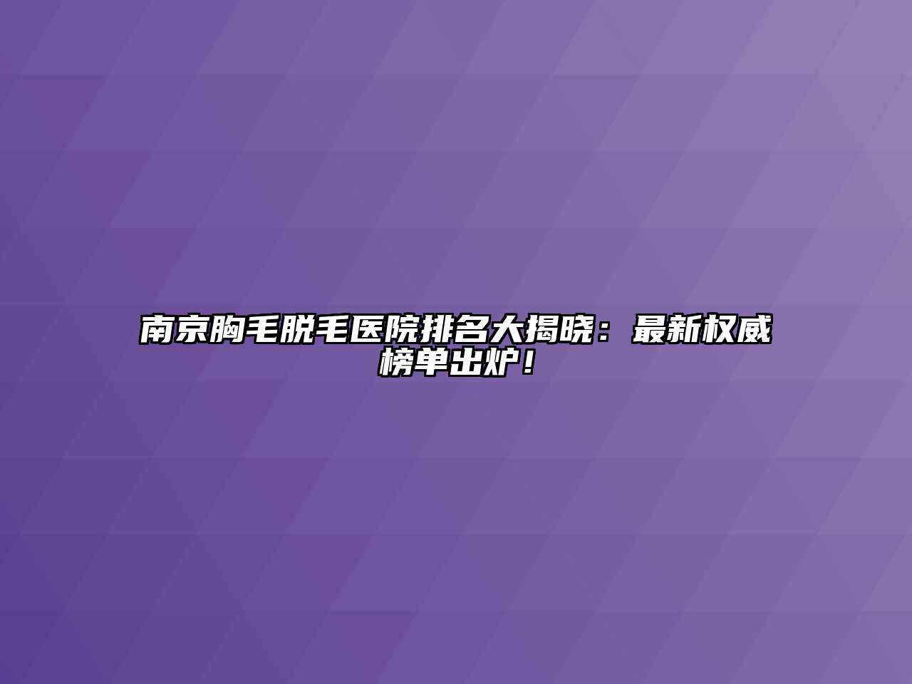 南京胸毛脱毛医院排名大揭晓：最新权威榜单出炉！