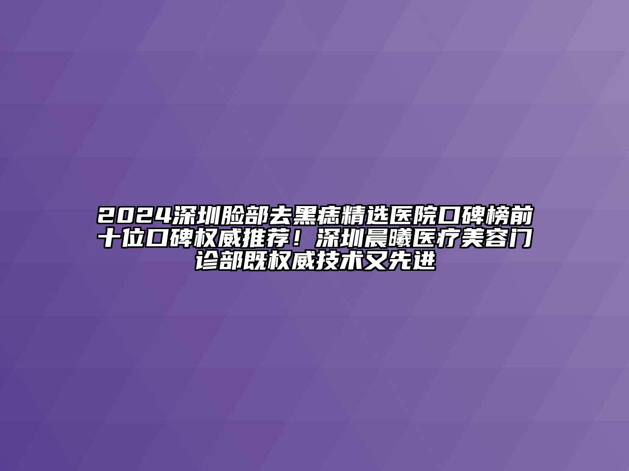 2024深圳脸部去黑痣精选医院口碑榜前十位口碑权威推荐！深圳晨曦医疗江南app官方下载苹果版
门诊部既权威技术又先进