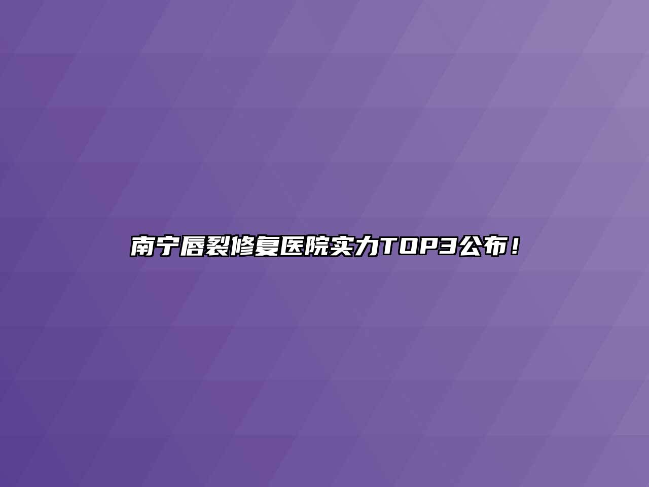 南宁唇裂修复医院实力TOP3公布！