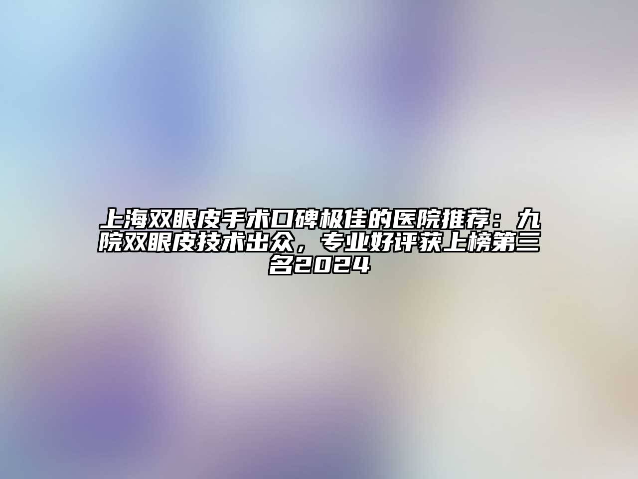 上海双眼皮手术口碑极佳的医院推荐：九院双眼皮技术出众，专业好评获上榜第三名2024