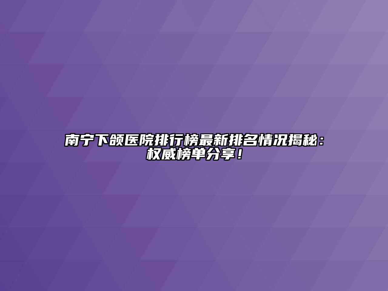 南宁下颌医院排行榜最新排名情况揭秘：权威榜单分享！