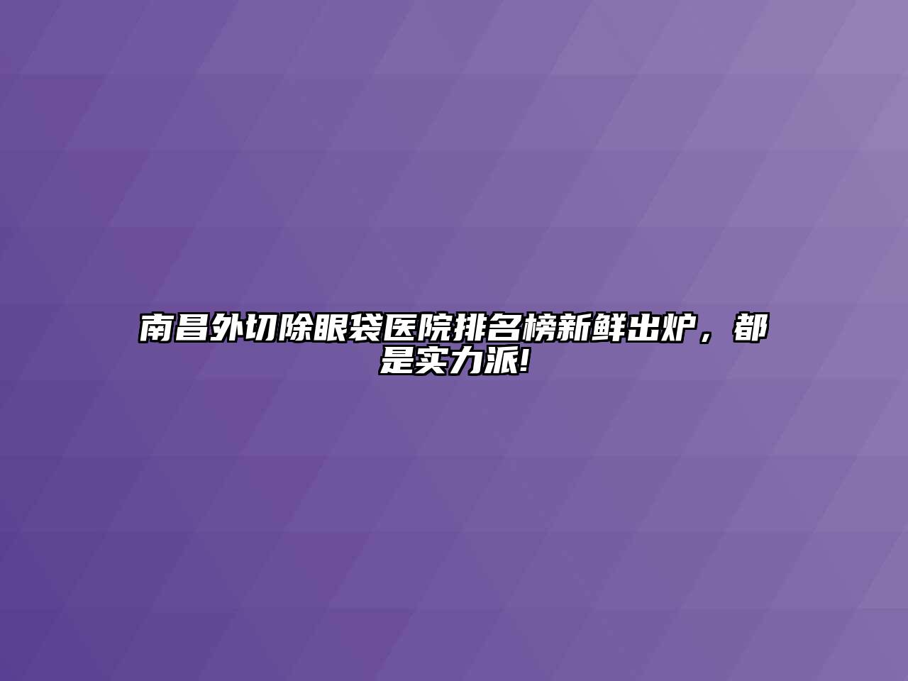 南昌外切除眼袋医院排名榜新鲜出炉，都是实力派!