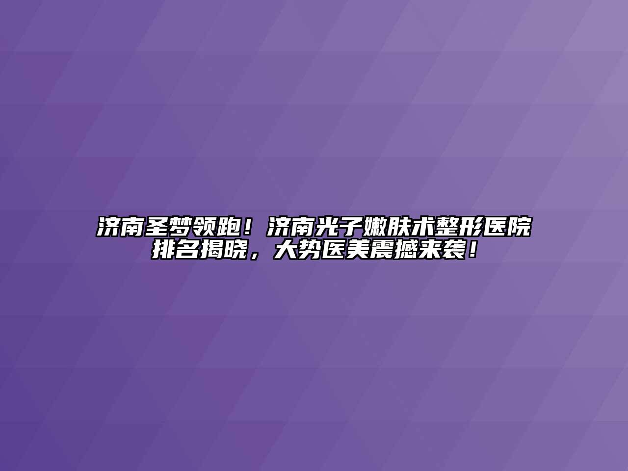 济南圣梦领跑！济南光子嫩肤术整形医院排名揭晓，大势医美震撼来袭！