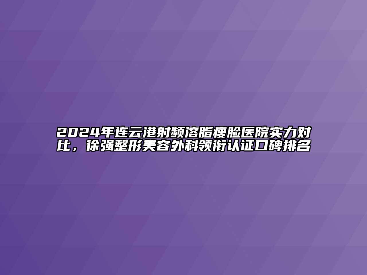 2024年连云港射频溶脂瘦脸医院实力对比，徐强整形江南app官方下载苹果版
外科领衔认证口碑排名