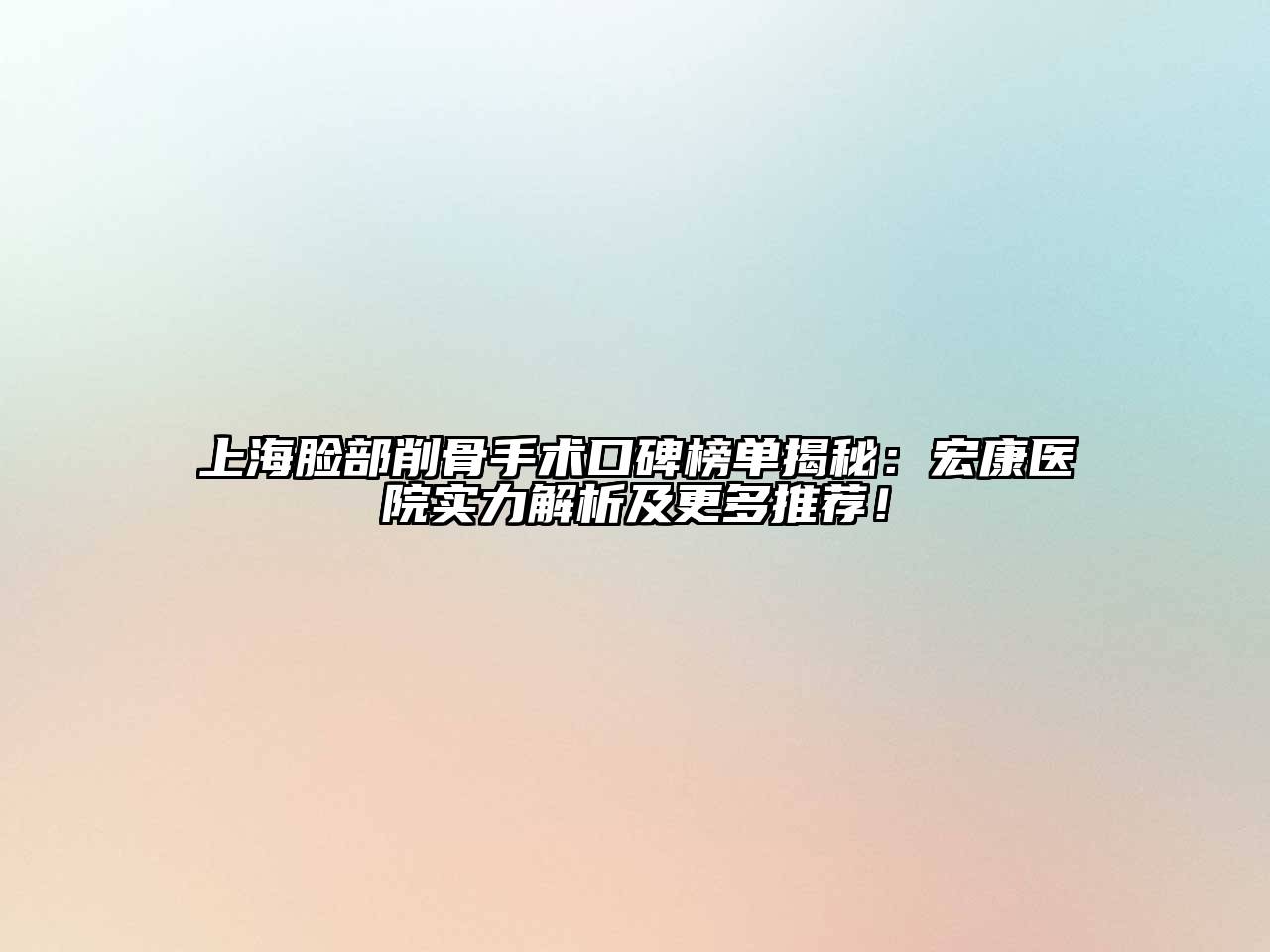 上海脸部削骨手术口碑榜单揭秘：宏康医院实力解析及更多推荐！