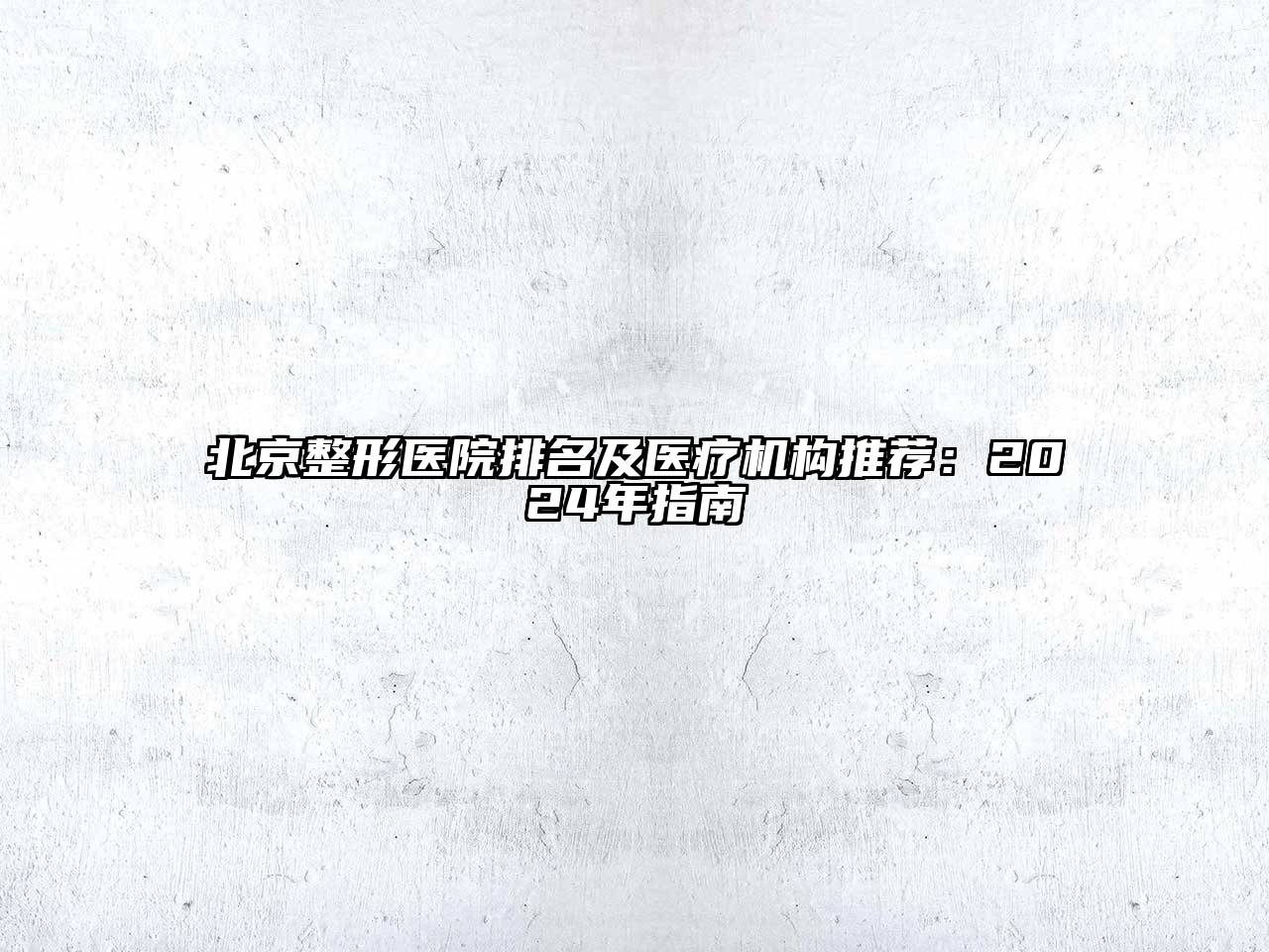 北京整形医院排名及医疗机构推荐：2024年指南