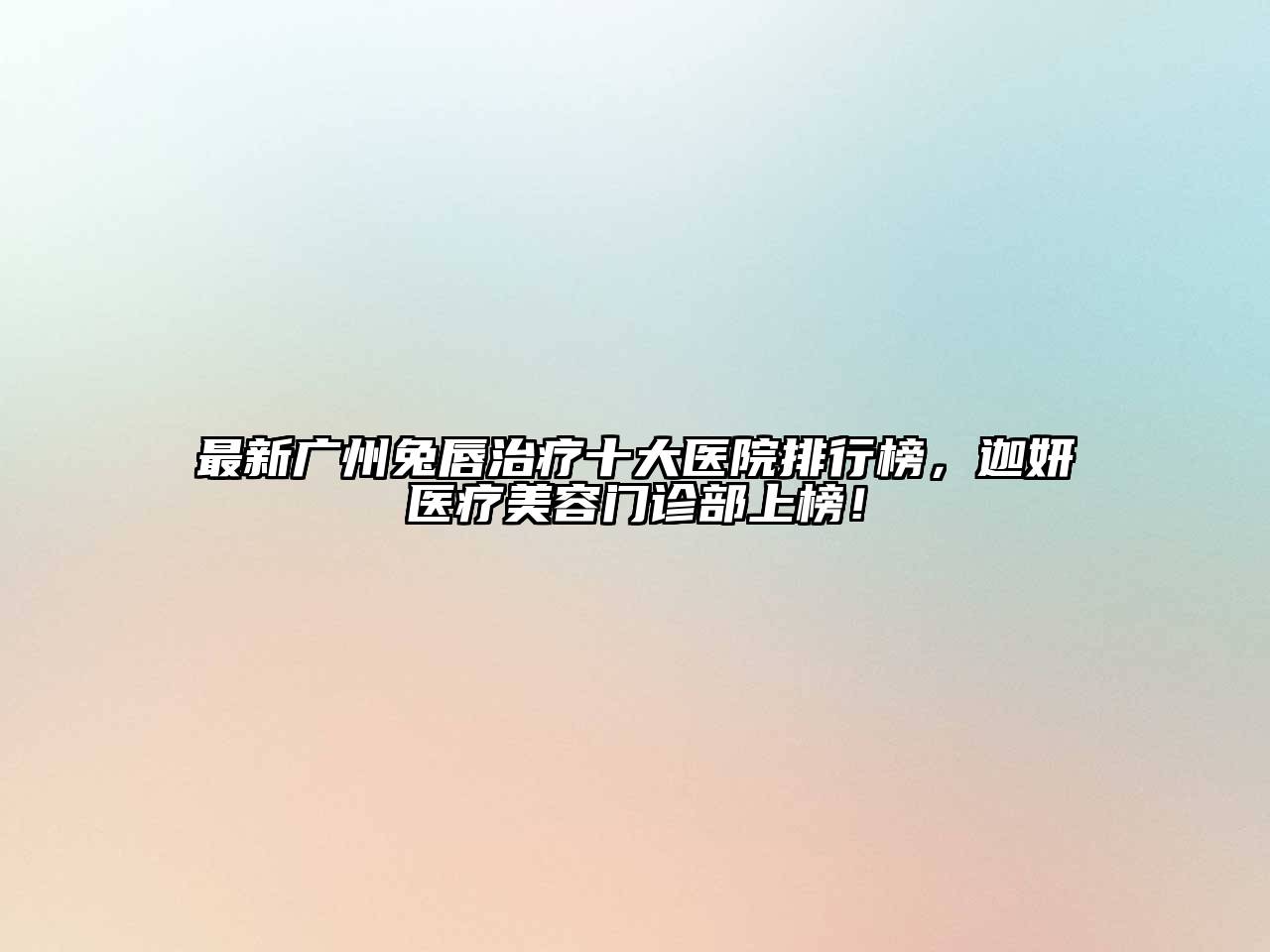 最新广州兔唇治疗十大医院排行榜，迦妍医疗江南app官方下载苹果版
门诊部上榜！