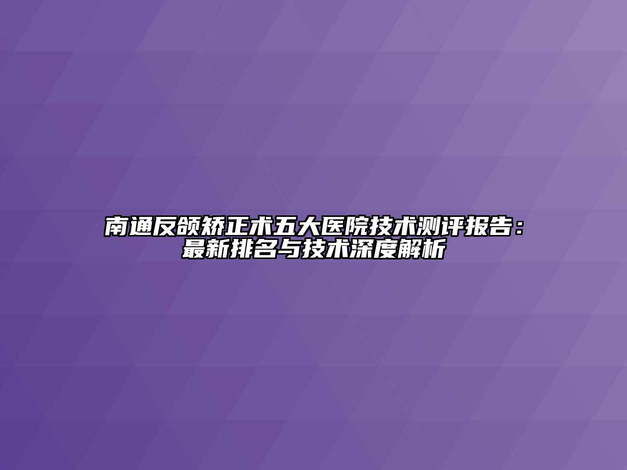 南通反颌矫正术五大医院技术测评报告：最新排名与技术深度解析