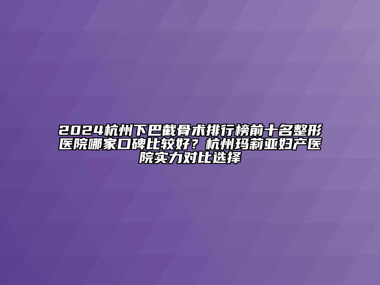 2024杭州下巴截骨术排行榜前十名整形医院哪家口碑比较好？杭州玛莉亚妇产医院实力对比选择