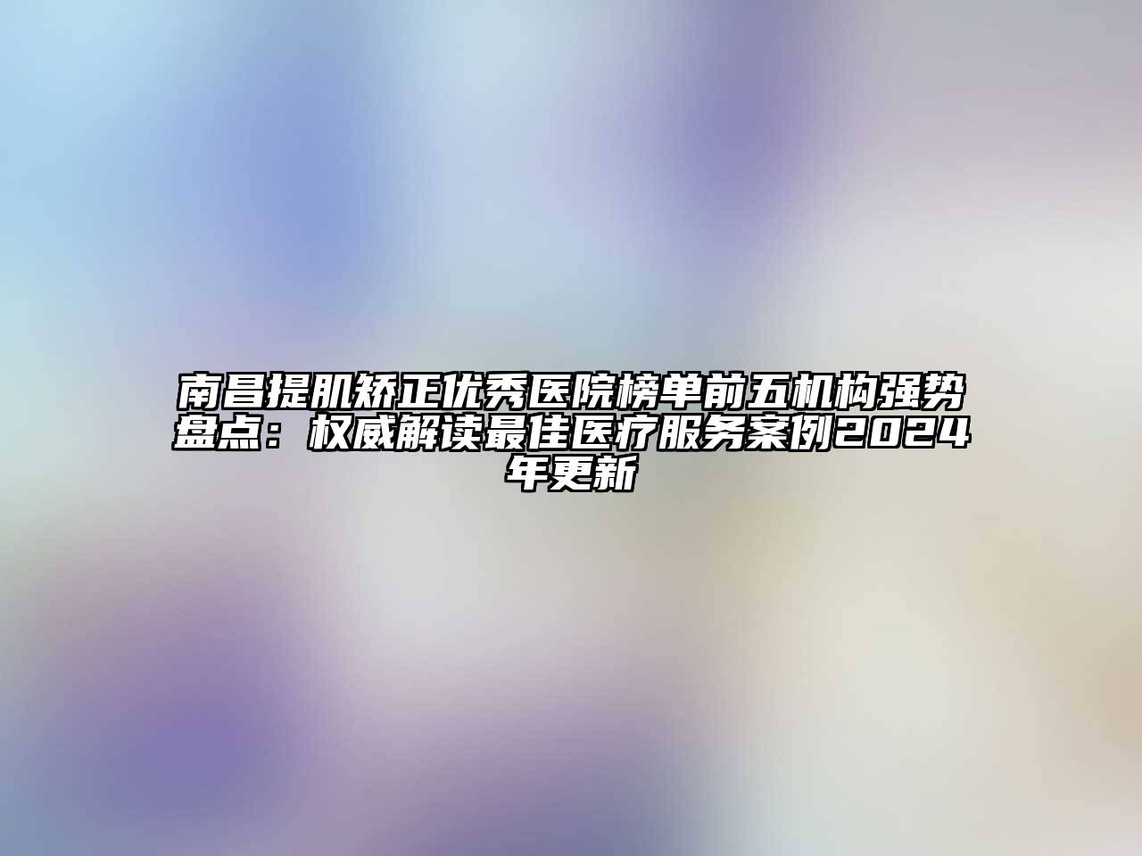 南昌提肌矫正优秀医院榜单前五机构强势盘点：权威解读最佳医疗服务案例2024年更新