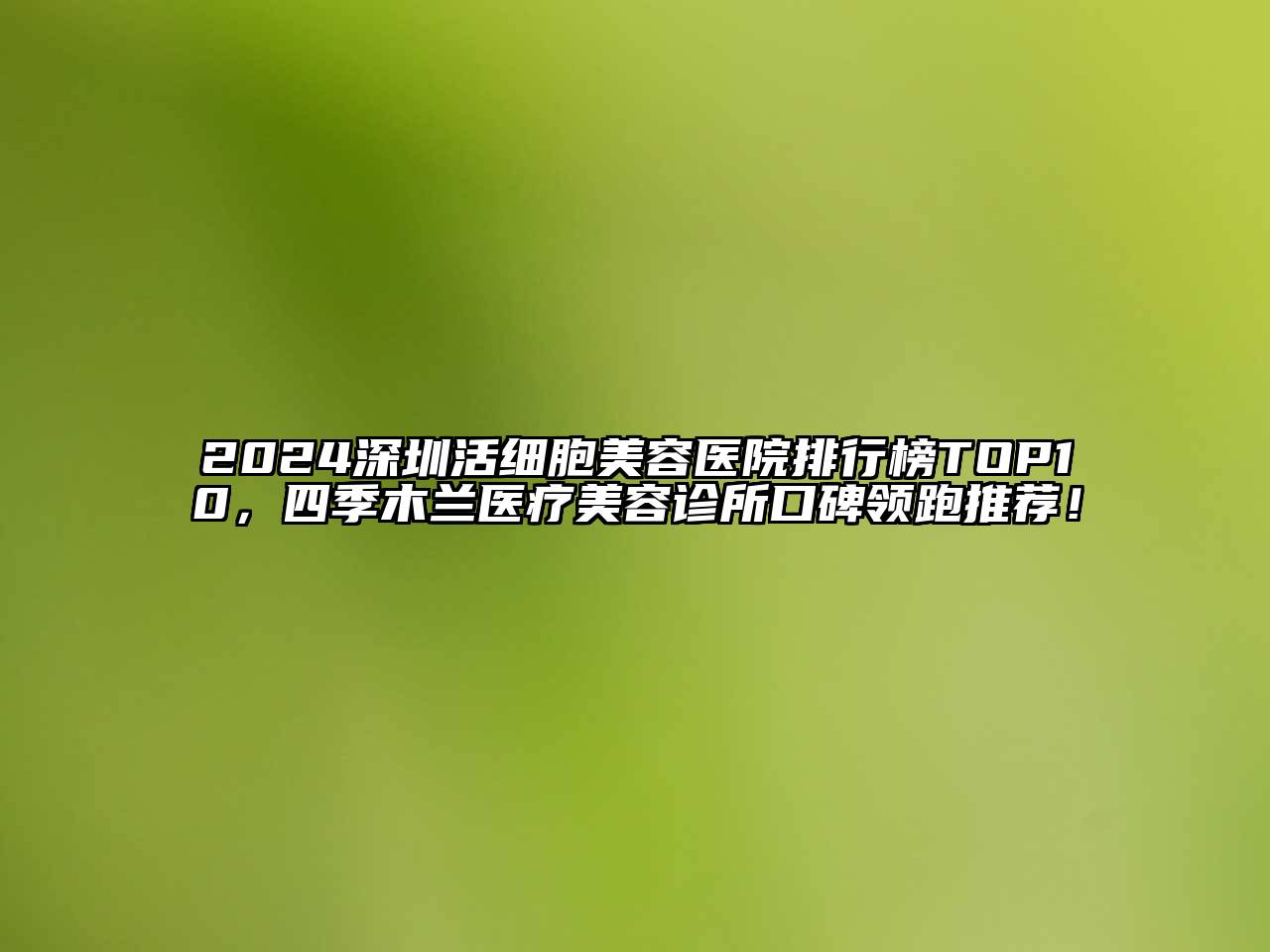 2024深圳活细胞江南app官方下载苹果版
医院排行榜TOP10，四季木兰医疗江南app官方下载苹果版
诊所口碑领跑推荐！