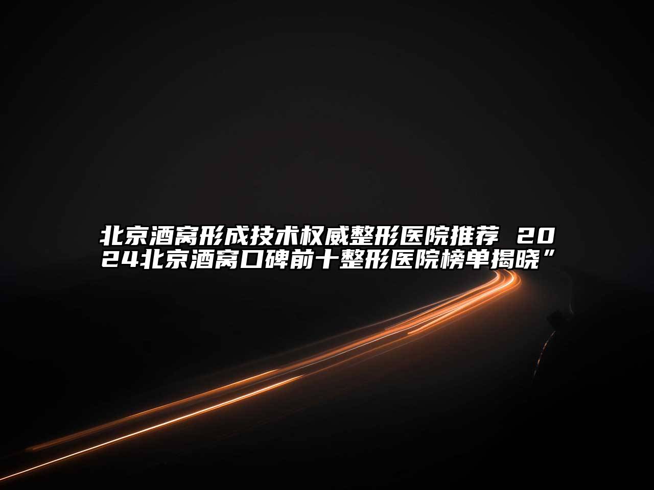 北京酒窝形成技术权威整形医院推荐 2024北京酒窝口碑前十整形医院榜单揭晓”