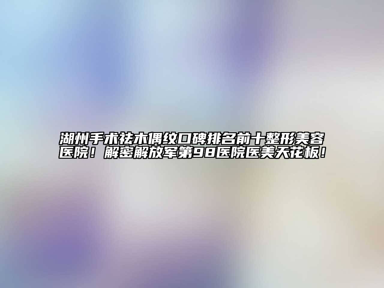 湖州手术祛木偶纹口碑排名前十江南广告
！解密解放军第98医院医美天花板！