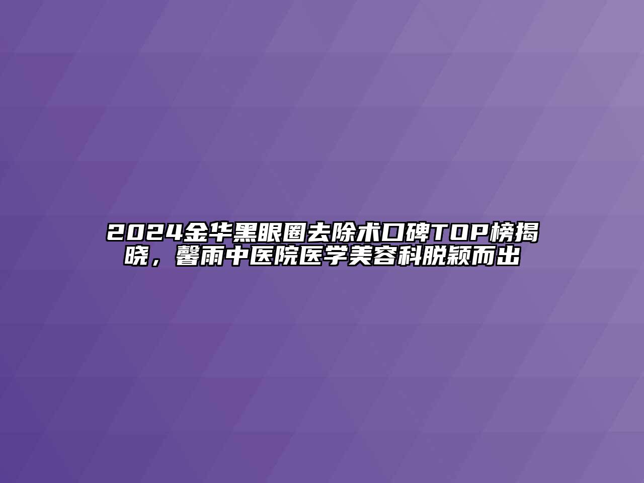 2024金华黑眼圈去除术口碑TOP榜揭晓，馨雨中医院医学江南app官方下载苹果版
科脱颖而出