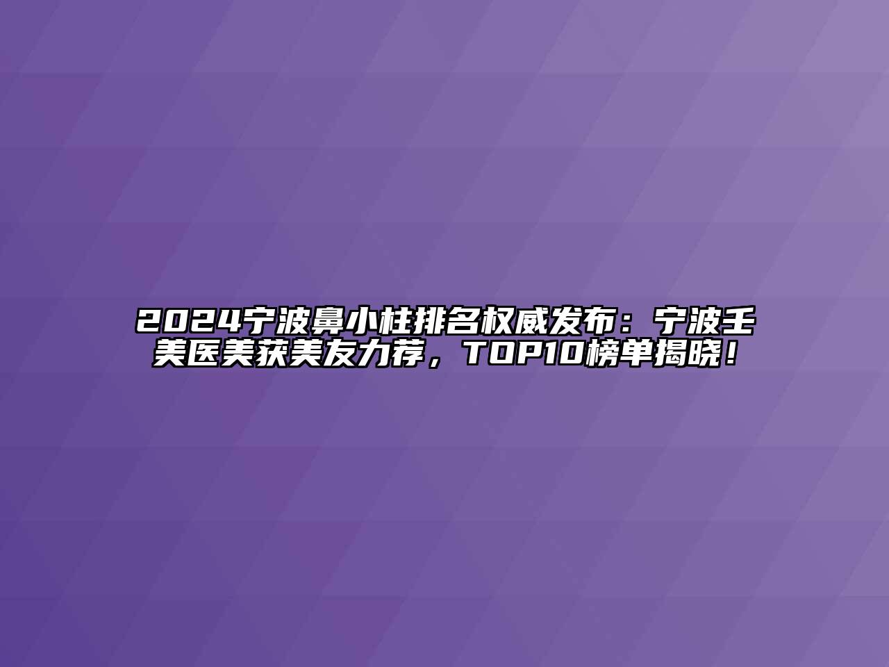 2024宁波鼻小柱排名权威发布：宁波壬美医美获美友力荐，TOP10榜单揭晓！