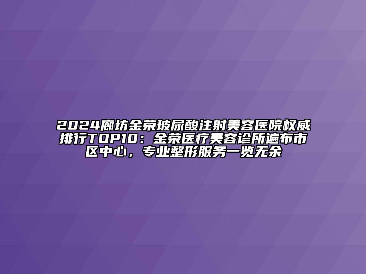 2024廊坊金荣玻尿酸注射江南app官方下载苹果版
医院权威排行TOP10：金荣医疗江南app官方下载苹果版
诊所遍布市区中心，专业整形服务一览无余