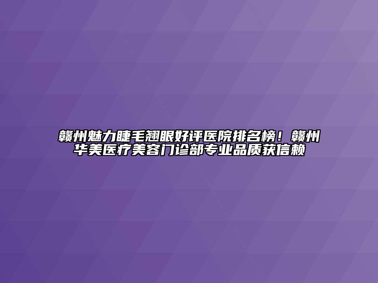 赣州魅力睫毛翘眼好评医院排名榜！赣州华美医疗江南app官方下载苹果版
门诊部专业品质获信赖